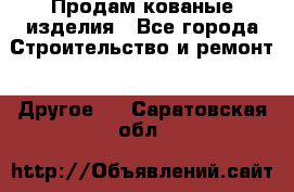 Продам кованые изделия - Все города Строительство и ремонт » Другое   . Саратовская обл.